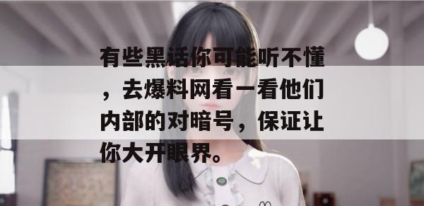 有些黑话你可能听不懂，去爆料网看一看他们内部的对暗号，保证让你大开眼界。