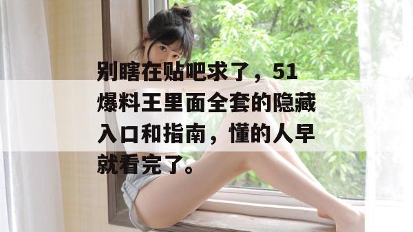 别瞎在贴吧求了，51爆料王里面全套的隐藏入口和指南，懂的人早就看完了。