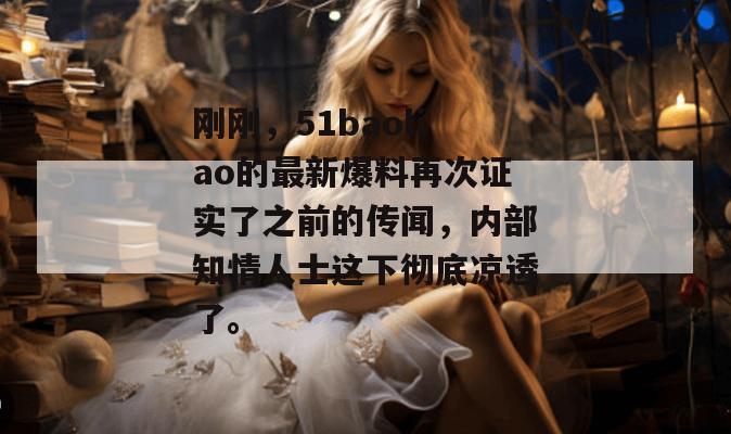 刚刚,51baoliao的最新爆料再次证实了之前的传闻,内部知情人士这下彻底凉透了。 刚刚,51baoliao的最新爆料再次证实了之前的传闻,内部知情人士这下彻底凉透了。