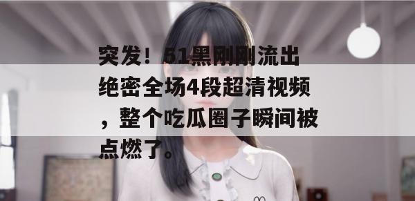 突发！51黑刚刚流出绝密全场4段超清视频，整个吃瓜圈子瞬间被点燃了。
