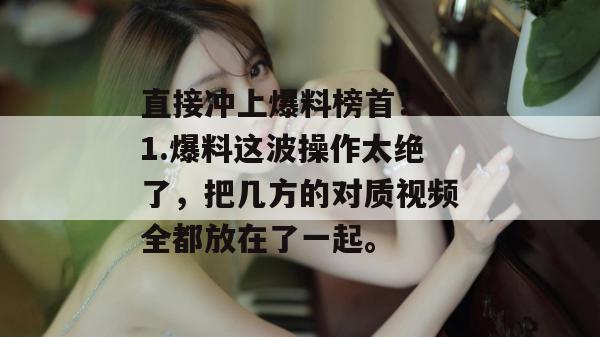 直接冲上爆料榜首！51.爆料这波操作太绝了，把几方的对质视频全都放在了一起。