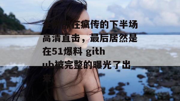 全网都在疯传的下半场高清直击,最后居然是在51爆料 github被完整的曝光了出来。 全网都在疯传的下半场高清直击,最后居然是在51爆料 github被完整的曝光了出来。