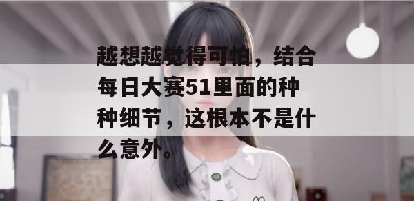 越想越觉得可怕，结合每日大赛51里面的种种细节，这根本不是什么意外。