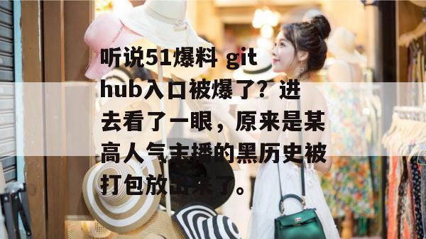 听说51爆料 github入口被爆了?进去看了一眼,原来是某高人气主播的黑历史被打包放出来了。 听说51爆料 github入口被爆了?进去看了一眼,原来是某高人气主播的黑历史被打包放出来了。