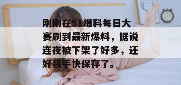 刚刚在51爆料每日大赛刷到最新爆料，据说连夜被下架了好多，还好我手快保存了。